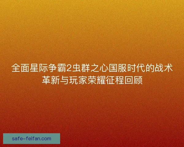全面星际争霸2虫群之心国服时代的战术革新与玩家荣耀征程回顾 全面星际争霸2虫群之心国服时代的战术革新与玩家荣耀征程回顾