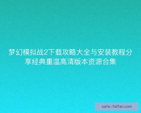 梦幻模拟战2下载攻略大全与安装教程分享经典重温高清版本资源合集 梦幻模拟战2下载攻略大全与安装教程分享经典重温高清版本资源合集