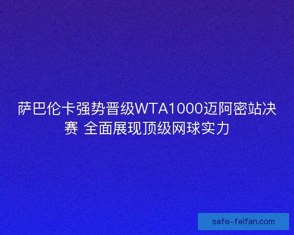 萨巴伦卡强势晋级WTA1000迈阿密站决赛 全面展现顶级网球实力 萨巴伦卡强势晋级WTA1000迈阿密站决赛 全面展现顶级网球实力