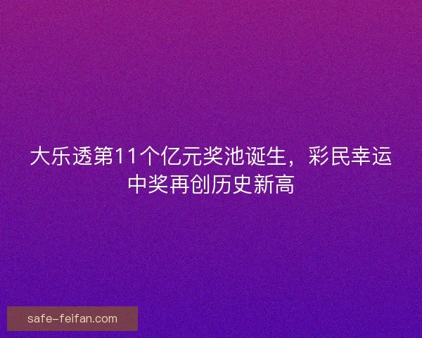 大乐透第11个亿元奖池诞生,彩民幸运中奖再创历史新高 大乐透第11个亿元奖池诞生,彩民幸运中奖再创历史新高