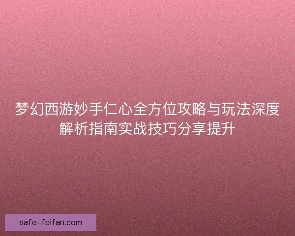 梦幻西游妙手仁心全方位攻略与玩法深度解析指南实战技巧分享提升