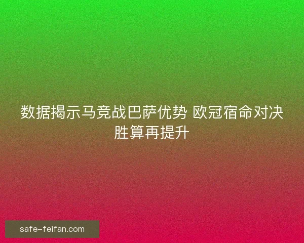 数据揭示马竞战巴萨优势 欧冠宿命对决胜算再提升